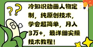 冷知识动画人物定制,纯原创技术,学会超简单,月入3万+,最详细实操技术教程【揭秘】-搞薯条网