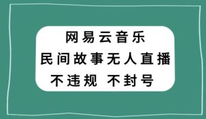 网易云民间故事无人直播,零投入低风险、人人可做【揭秘】-搞薯条网