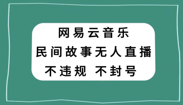 网易云民间故事无人直播，零投入低风险、人人可做【揭秘】 - 搞薯条网-搞薯条网