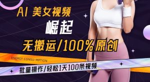 AI美女视频崛起玩法无搬运100%原创批量操作轻松1天100条【揭秘】-搞薯条网