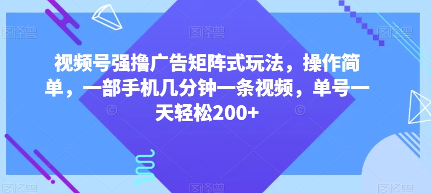 视频号强撸广告矩阵式玩法，操作简单，一部手机几分钟一条视频，单号一天轻松200+【揭秘】 - 搞薯条网-搞薯条网