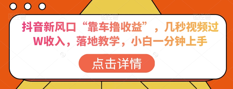 抖音新风口“靠车撸收益”，几秒视频过W收入，落地教学，小白一分钟上手【揭秘】 - 搞薯条网-搞薯条网