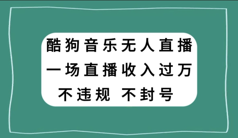 酷狗音乐无人直播，一场直播收入过万，可批量做 - 搞薯条网-搞薯条网