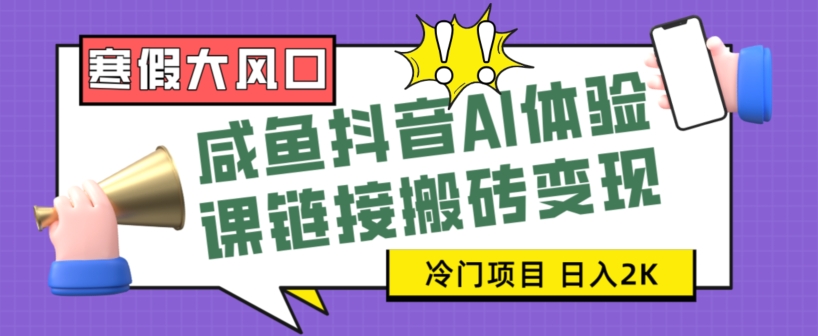 寒假大风口咸鱼抖音AI体验课链接搬砖变现，全网首发冷门项目，小白可日入2K+【揭秘】 - 搞薯条网-搞薯条网