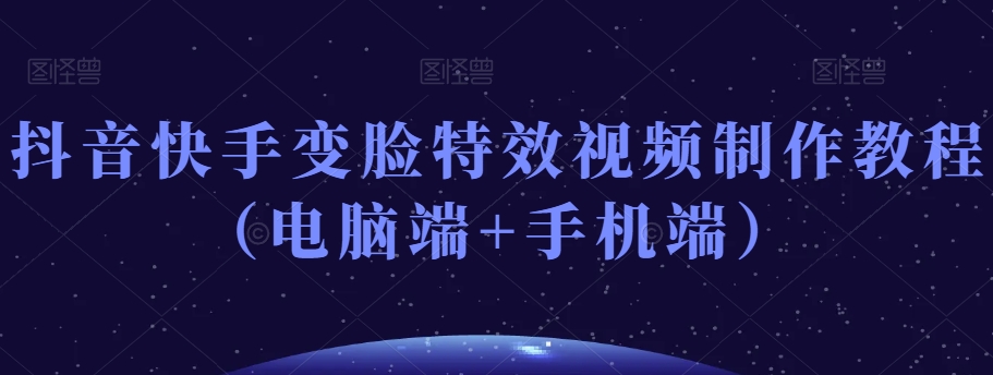 抖音快手变脸特效视频制作教程（电脑端+手机端） - 搞薯条网-搞薯条网