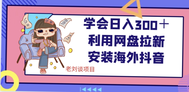 学会日入300＋，利用网盘拉新安装海外抖音保姆级教学【揭秘】 - 搞薯条网-搞薯条网