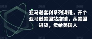 亚马逊套利系列课程,开个亚马逊美国站店铺,从美国进货,卖给美国人-搞薯条网