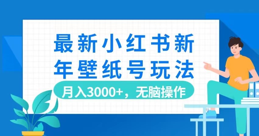 最新小红书新年壁纸号玩法，月入3000+，无脑操作 - 搞薯条网-搞薯条网