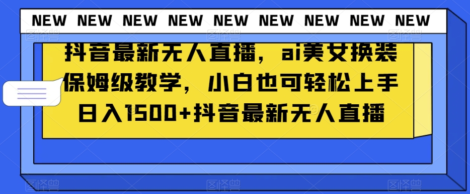 抖音最新无人直播，ai美女换装保姆级教学，小白也可轻松上手日入1500+【揭秘】 - 搞薯条网-搞薯条网