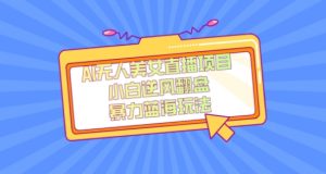 外面卖1980的AI无人美女直播项目，单号收益200+，妥妥蓝海项目【揭秘】-搞薯条网