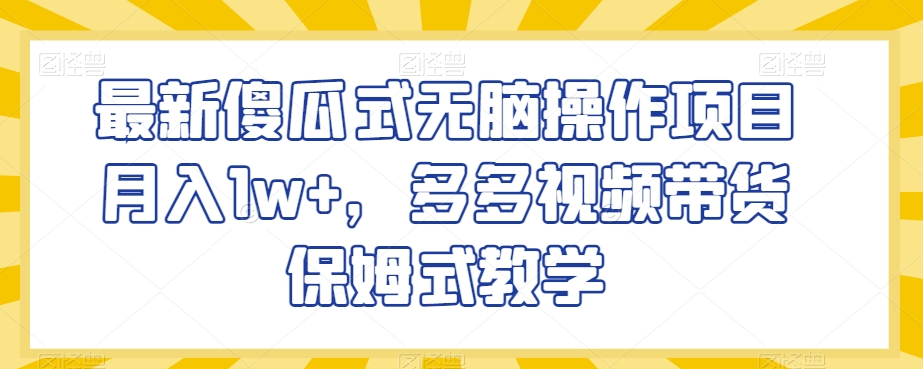 最新傻瓜式无脑操作项目月入1w+，多多视频带货保姆式教学【揭秘】 - 搞薯条网-搞薯条网