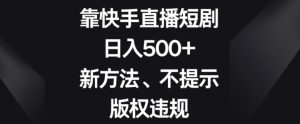 靠快手直播短剧，日入500+，新方法、不提示版权违规-搞薯条网