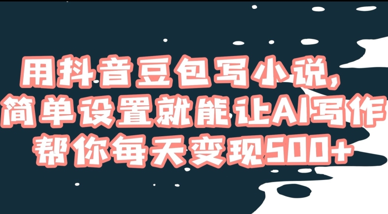 用抖音豆包写小说，简单设置就能让AI写作帮你每天变现500+【揭秘】 - 搞薯条网-搞薯条网