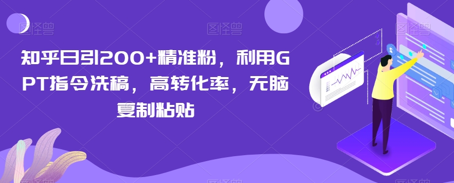 知乎日引200+精准粉，利用GPT指令洗稿，高转化率，无脑复制粘贴-森森项目库