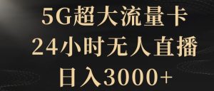 5G超大流量卡，24小时无人直播，日入3000+【揭秘】-搞薯条网
