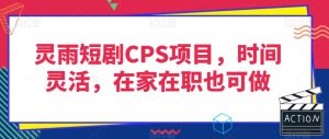 灵雨短剧CPS项目，时间灵活，在家在职也可做-搞薯条网