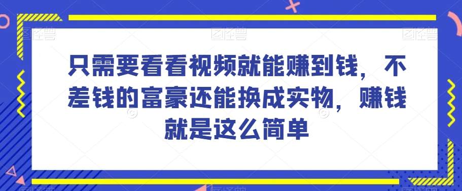 谁做过这么简单的项目？只需要看看视频就能赚到钱，不差钱的富豪还能换成实物，赚钱就是这么简单！【揭秘】 - 搞薯条网-搞薯条网