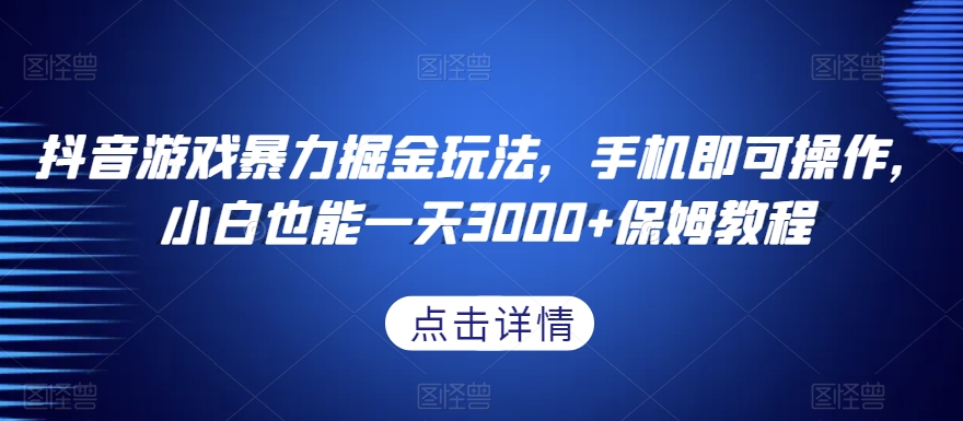 抖音游戏暴力掘金玩法，手机即可操作，小白也能一天3000+保姆教程【揭秘】-森森项目库