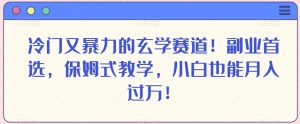 冷门又暴力的玄学赛道!副业首选,保姆式教学,小白也能月入过万!-搞薯条网