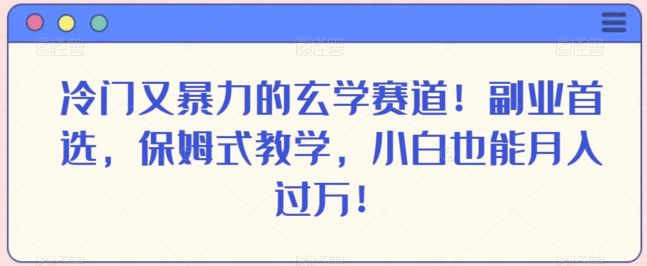 冷门又暴力的玄学赛道！副业首选，保姆式教学，小白也能月入过万！-森森项目库