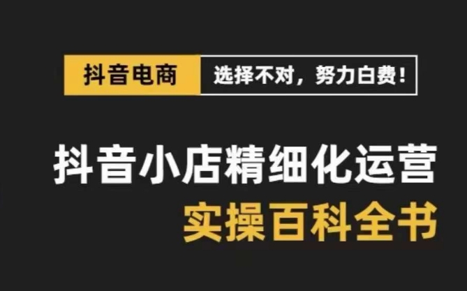 抖音小店精细化运营百科全书，保姆级运营实操讲解 - 搞薯条网-搞薯条网