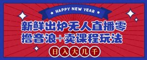 2024最新无人直播零撸音浪+卖课程玩法,日入大几千不是梦【揭秘】-搞薯条网