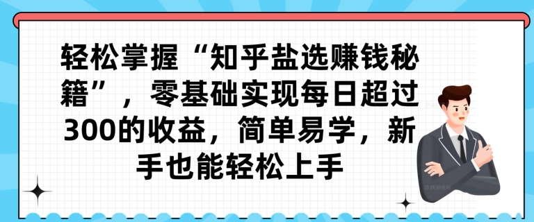 轻松掌握“知乎盐选赚钱秘籍”，零基础实现每日超过300的收益，简单易学，新手也能轻松上手 - 搞薯条网-搞薯条网