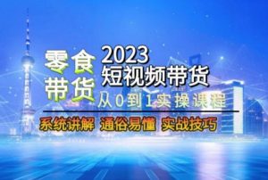 2023短视频带货-零食赛道,从0-1实操课程,系统讲解实战技巧-搞薯条网