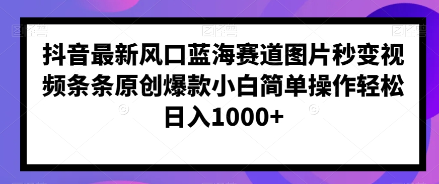 抖音最新风口蓝海赛道图片秒变视频条条原创爆款小白简单操作轻松日入1000+-森森项目库