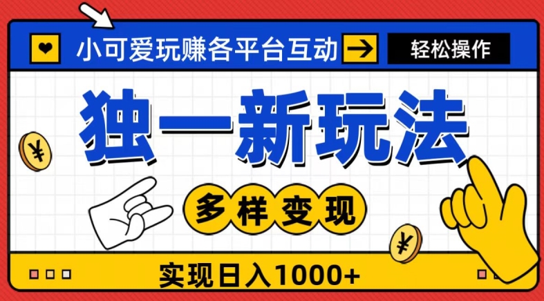 独一玩法，小可爱玩赚各平台互动，变现多样化，实现日入1000+ - 搞薯条网-搞薯条网
