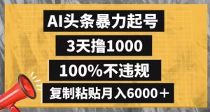 AI头条暴力起号,3天撸1000,100%不违规,复制粘贴月入6000+【揭秘】-搞薯条网