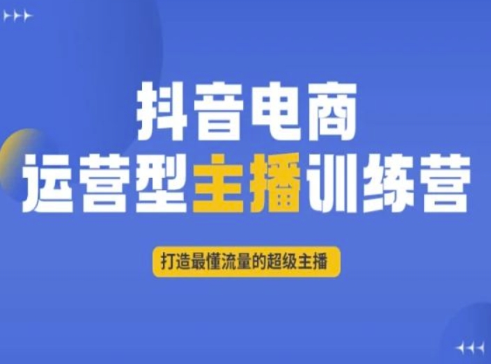 抖音电商运营型主播训练营，打造最懂流量的超级主播 - 搞薯条网-搞薯条网