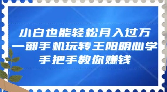 小白也能轻松月入过万，一部手机玩转王阳明心学，手把手教你赚钱【揭秘】 - 搞薯条网-搞薯条网