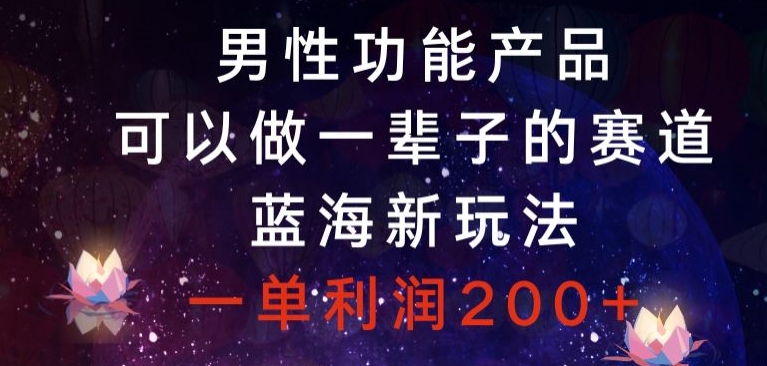 男性功能产品，可以做一辈子的赛道，蓝海新玩法，一单利润200+ - 搞薯条网-搞薯条网