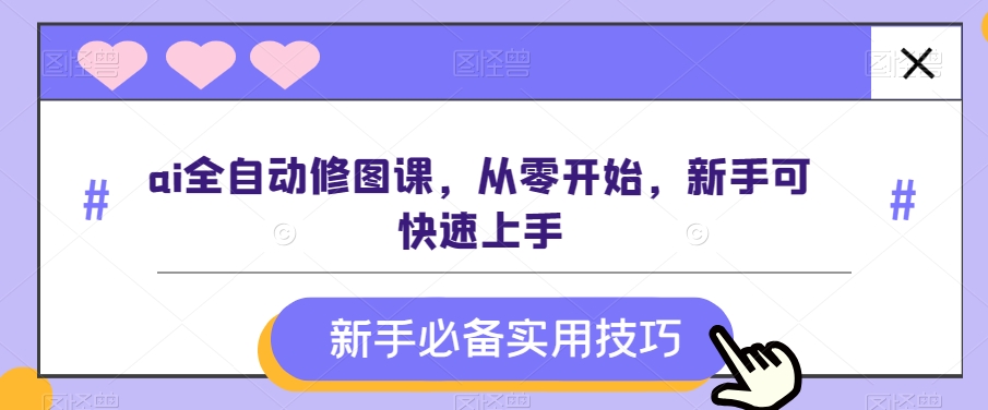 ai全自动修图课，从零开始，新手可快速上手 - 搞薯条网-搞薯条网