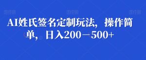 AI姓氏签名定制玩法,操作简单,日入200-500+-搞薯条网