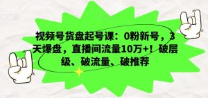 视频号货盘起号课:0粉新号,3天爆盘,直播间流量10万+!破层级、破流量、破推荐-搞薯条网