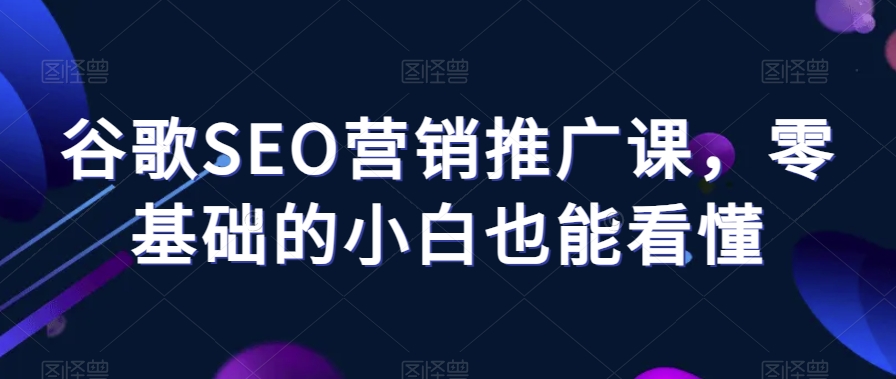 谷歌SEO营销推广课，零基础的小白也能看懂 - 搞薯条网-搞薯条网