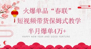 蓝海风口项目,火爆单品“春联”短视频带货保姆式教学,半月爆单4万+【揭秘】-搞薯条网