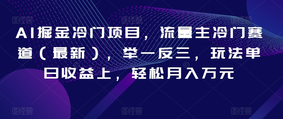 AI掘金冷门项目，流量主冷门赛道（最新），举一反三，玩法单日收益上，轻松月入万元【揭秘】-森森项目库