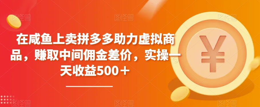 在咸鱼上卖拼多多助力虚拟商品，赚取中间佣金差价，实操一天收益500＋ - 搞薯条网-搞薯条网