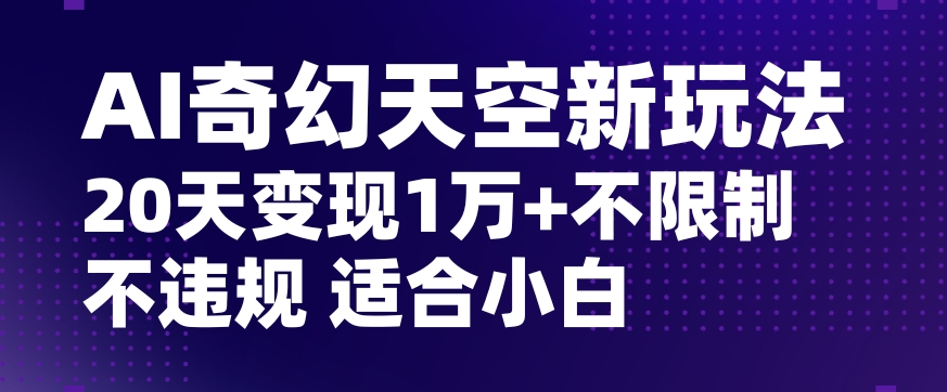 AI奇幻天空，20天变现五位数玩法，不限制不违规不封号玩法，适合小白操作【揭秘】-森森项目库