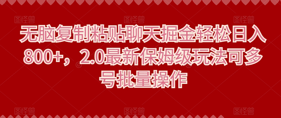 无脑复制粘贴聊天掘金轻松日入800+，2.0最新保姆级玩法可多号批量操作 - 搞薯条网-搞薯条网