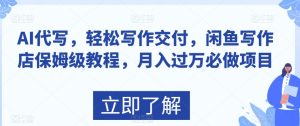 AI代写,轻松写作交付,闲鱼写作店保姆级教程,月入过万必做项目-搞薯条网