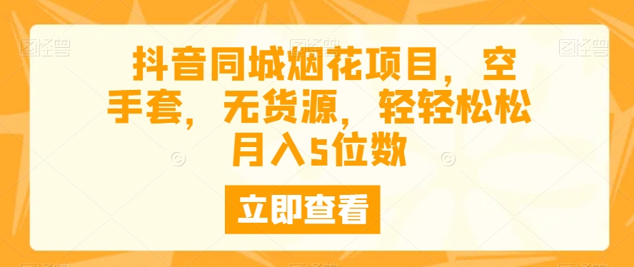 抖音同城烟花项目，空手套，无货源，轻轻松松月入5位数 - 搞薯条网-搞薯条网