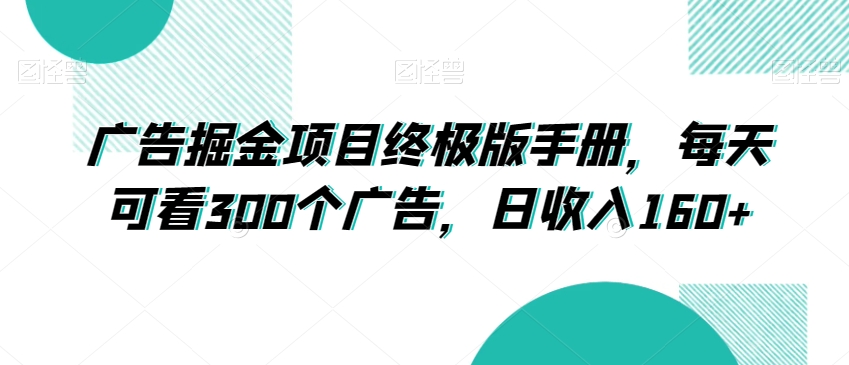广告掘金项目终极版手册，每天可看300个广告，日收入160+【揭秘】-路子网