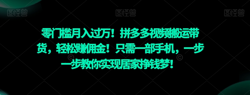 零门槛月入过万！拼多多视频搬运带货，轻松赚佣金！只需一部手机，一步一步教你实现居家挣钱梦！-森森项目库