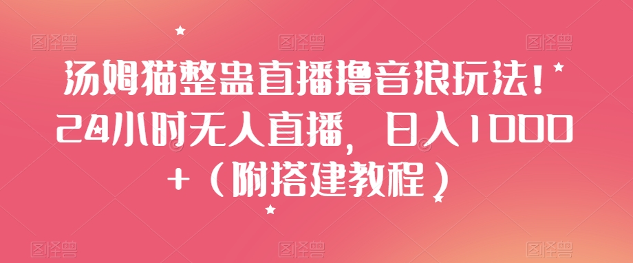 汤姆猫整蛊直播撸音浪玩法！24小时无人直播，日入1000+（附搭建教程）【揭秘】 - 搞薯条网-搞薯条网
