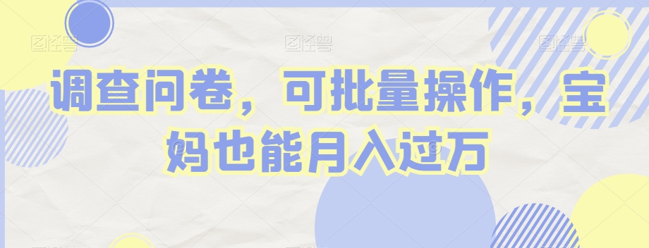 调查问卷，可批量操作，宝妈也能月入过万 - 搞薯条网-搞薯条网