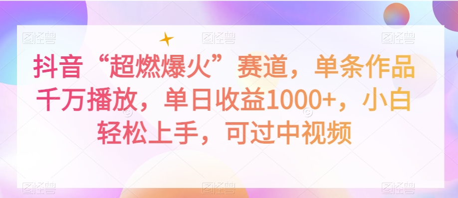 抖音“超燃爆火”赛道，单条作品千万播放，单日收益1000+，小白轻松上手，可过中视频【揭秘】 - 搞薯条网-搞薯条网